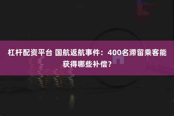 杠杆配资平台 国航返航事件：400名滞留乘客能获得哪些补偿？