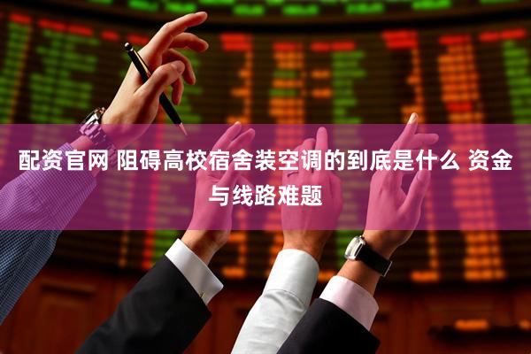 配资官网 阻碍高校宿舍装空调的到底是什么 资金与线路难题
