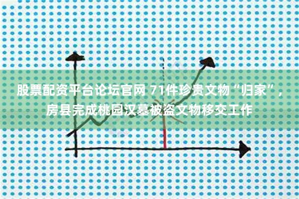 股票配资平台论坛官网 71件珍贵文物“归家”，房县完成桃园汉墓被盗文物移交工作