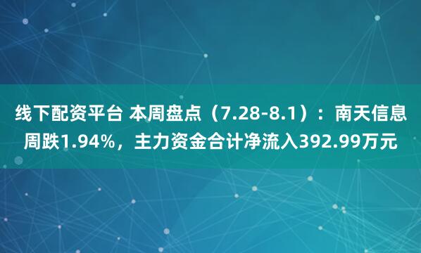 线下配资平台 本周盘点（7.28-8.1）：南天信息周跌1.94%，主力资金合计净流入392.99万元