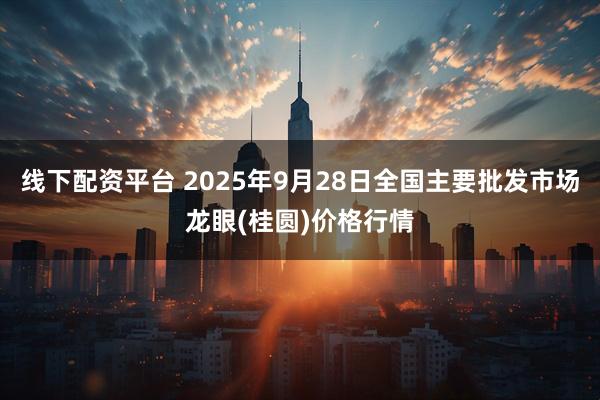 线下配资平台 2025年9月28日全国主要批发市场龙眼(桂圆)价格行情